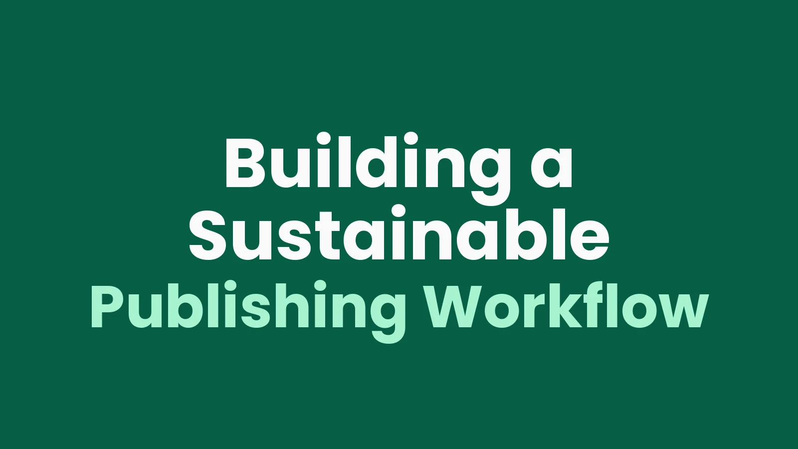 Building a Sustainable Publishing Workflow
